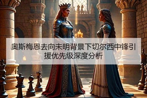 奥斯梅恩去向未明背景下切尔西中锋引援优先级深度分析