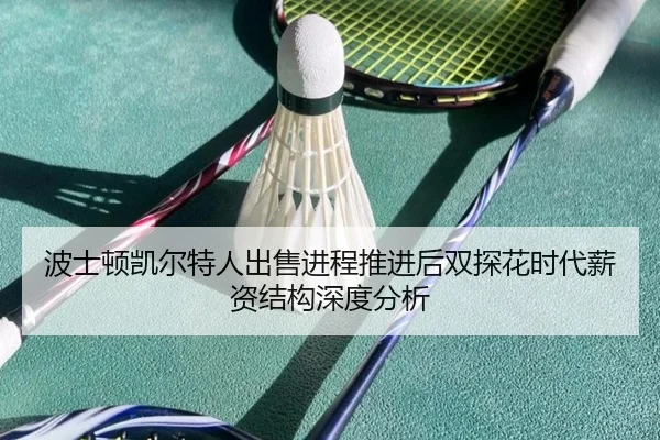 波士顿凯尔特人出售进程推进后双探花时代薪资结构深度分析